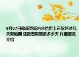 9月07日最新更新内容信用卡还款超过几天算逾期 还款宽限期是多少天 详细情况介绍