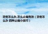 牙疼怎么办,怎么止痛有效（牙疼怎么办 四种止痛小技巧）