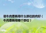 装牛肉香肠用什么部位的肉好（牛肉香肠用哪个部位）