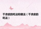 干凉皮的吃法和做法（干凉皮的吃法）