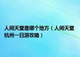 人间天堂是哪个地方（人间天堂 杭州一日游攻略）