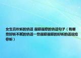 女生喜欢听的情话 很甜很撩的情话句子（有哪些好听不腻的情话一些很甜很甜的好听的话说给你听）
