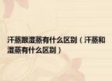 汗蒸跟湿蒸有什么区别（汗蒸和湿蒸有什么区别）