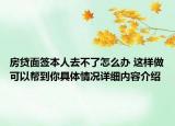 房贷面签本人去不了怎么办 这样做可以帮到你具体情况详细内容介绍