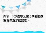 请问一下炒面怎么做（炒面的做法 简单五步就完成）