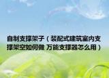 自制支撑架子（装配式建筑室内支撑架空如何做 万能支撑器怎么用）