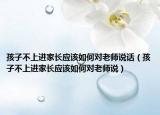 孩子不上进家长应该如何对老师说话（孩子不上进家长应该如何对老师说）