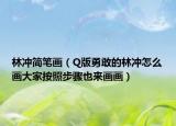 林冲简笔画（Q版勇敢的林冲怎么画大家按照步骤也来画画）