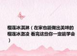 榴莲冰淇淋（在家也能做出美味的榴莲冰激凌 看完这些你一定能学会）