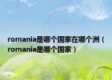 romania是哪个国家在哪个洲（romania是哪个国家）