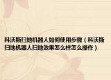 科沃斯扫地机器人如何使用步骤（科沃斯扫地机器人扫地效果怎么样怎么操作）