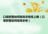 口袋妖怪如何提高亲密度上限（口袋妖怪如何提高亲密）