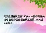 天天象棋春秋五霸150关（一鼓作气闯关技巧 微信中国象棋春秋五霸第125关过关方法）
