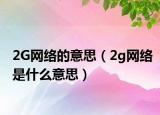 2G网络的意思（2g网络是什么意思）