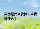 声优是什么软件（声优是什么）