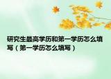 研究生最高学历和第一学历怎么填写（第一学历怎么填写）