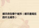 顺天府在哪个城市（顺天是现在的什么城市）