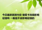 今日最新更新内容 储蓄卡冻结影响征信吗 一般是不会影响征信的