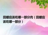 田螺应该吃哪一部分肉（田螺应该吃哪一部分）