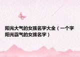 阳光大气的女孩名字大全（一个字阳光霸气的女孩名字）
