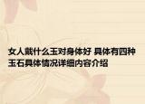 女人戴什么玉对身体好 具体有四种玉石具体情况详细内容介绍