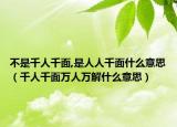 不是千人千面,是人人千面什么意思（千人千面万人万解什么意思）