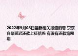 2022年9月08日最新相关报道消息 京东白条延迟还款上征信吗 有没有还款宽限期