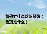 鲁班姓什么欧阳弩张（鲁班姓什么）