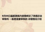 9月08日最新更新内容借呗还了再借还会审核吗 一般是需要审核的 详细情况介绍