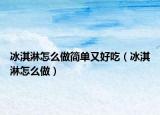 冰淇淋怎么做简单又好吃（冰淇淋怎么做）