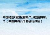 中国特别行政区有几个,分别是哪几个（中国共有几个特别行政区）