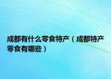 成都有什么零食特产（成都特产零食有哪些）