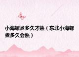 小海螺煮多久才熟（东北小海螺煮多久会熟）