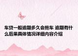 车贷一般逾期多久会拖车 逾期有什么后果具体情况详细内容介绍