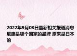 2022年9月08日最新相关报道消息 尼康是哪个国家的品牌 原来是日本的