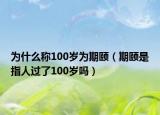 为什么称100岁为期颐（期颐是指人过了100岁吗）
