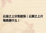 云巅之上分集剧情（云颠之上片尾曲是什么）