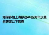 如何参加上海移动4G四周年庆典来获取以下信息