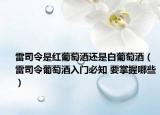 雷司令是红葡萄酒还是白葡萄酒（雷司令葡萄酒入门必知 要掌握哪些）