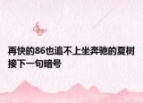 再快的86也追不上坐奔驰的夏树接下一句暗号