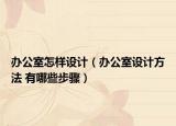 办公室怎样设计（办公室设计方法 有哪些步骤）