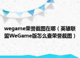 wegame荣誉截图在哪（英雄联盟WeGame版怎么查荣誉截图）