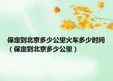 保定到北京多少公里火车多少时间（保定到北京多少公里）