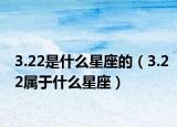 3.22是什么星座的（3.22属于什么星座）