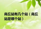 商丘站有几个站（商丘站是哪个站）
