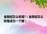 金刚结怎么收尾?（金刚结怎么收尾成为一个圈）