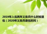 2019年入伍两年义务兵什么时候退伍（2020年义务兵退伍时间）