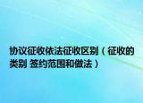 协议征收依法征收区别（征收的类别 签约范围和做法）