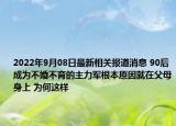 2022年9月08日最新相关报道消息 90后成为不婚不育的主力军根本原因就在父母身上 为何这样