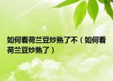 如何看荷兰豆炒熟了不（如何看荷兰豆炒熟了）